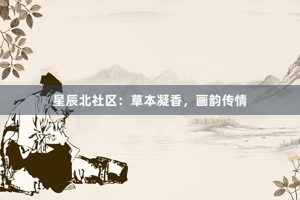 星辰北社区:草本凝香,画韵传情